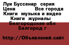 Луи Буссенар (серия 1) › Цена ­ 2 500 - Все города Книги, музыка и видео » Книги, журналы   . Белгородская обл.,Белгород г.